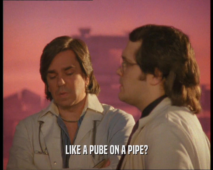 LIKE A PUBE ON A PIPE?  