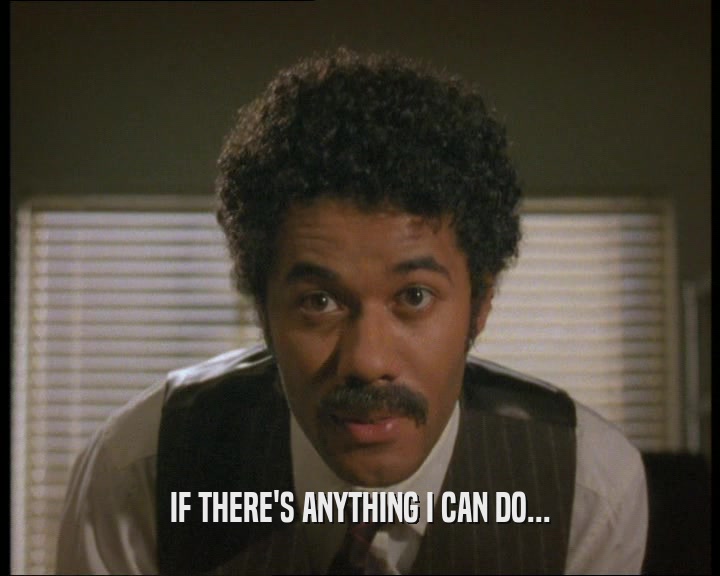 IF THERE'S ANYTHING I CAN DO...  