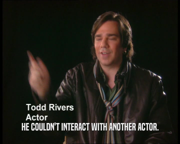HE COULDN'T INTERACT WITH ANOTHER ACTOR.  