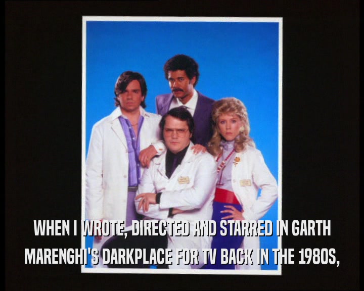 WHEN I WROTE, DIRECTED AND STARRED IN GARTH MARENGHI'S DARKPLACE FOR TV BACK IN THE 1980S, 