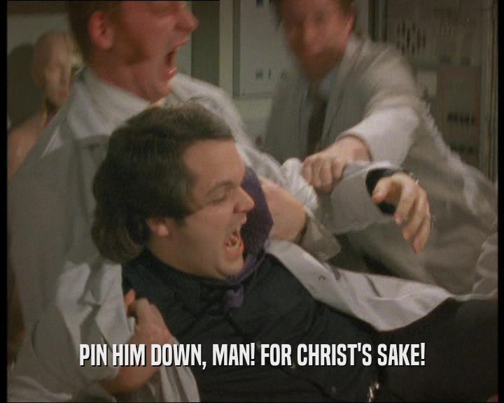 PIN HIM DOWN, MAN! FOR CHRIST'S SAKE!
  