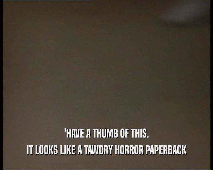 'HAVE A THUMB OF THIS. IT LOOKS LIKE A TAWDRY HORROR PAPERBACK 