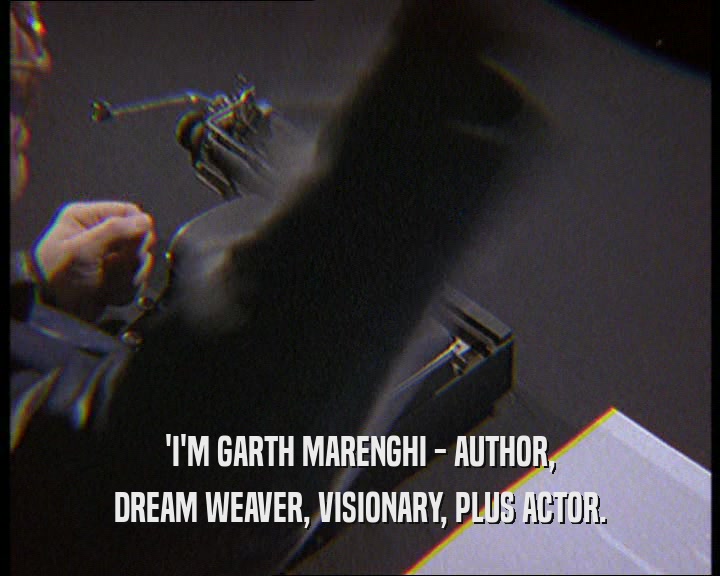 'I'M GARTH MARENGHI - AUTHOR,
 DREAM WEAVER, VISIONARY, PLUS ACTOR.
 