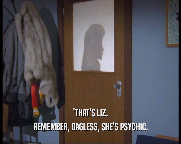 'THAT'S LIZ.
 REMEMBER, DAGLESS, SHE'S PSYCHIC.
 