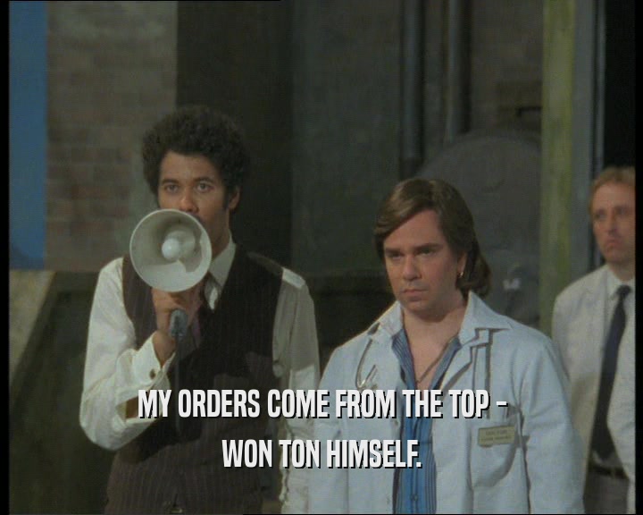 MY ORDERS COME FROM THE TOP - WON TON HIMSELF. 