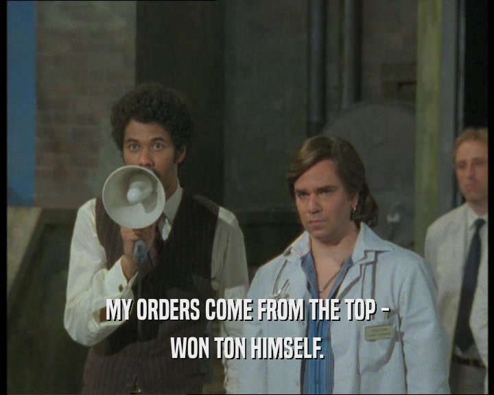 MY ORDERS COME FROM THE TOP - WON TON HIMSELF. 