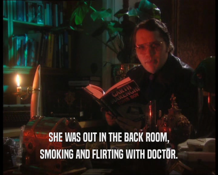 SHE WAS OUT IN THE BACK ROOM,
 SMOKING AND FLIRTING WITH DOCTOR.
 