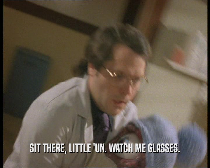 SIT THERE, LITTLE 'UN. WATCH ME GLASSES.  