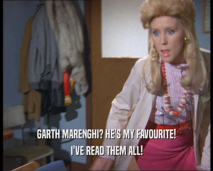 GARTH MARENGHI? HE'S MY FAVOURITE!
 I'VE READ THEM ALL!
 
