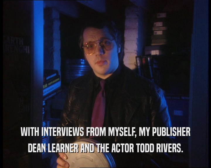 WITH INTERVIEWS FROM MYSELF, MY PUBLISHER
 DEAN LEARNER AND THE ACTOR TODD RIVERS.
 