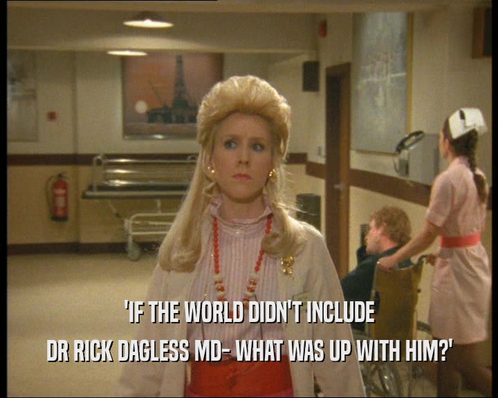 'IF THE WORLD DIDN'T INCLUDE DR RICK DAGLESS MD- WHAT WAS UP WITH HIM?' 