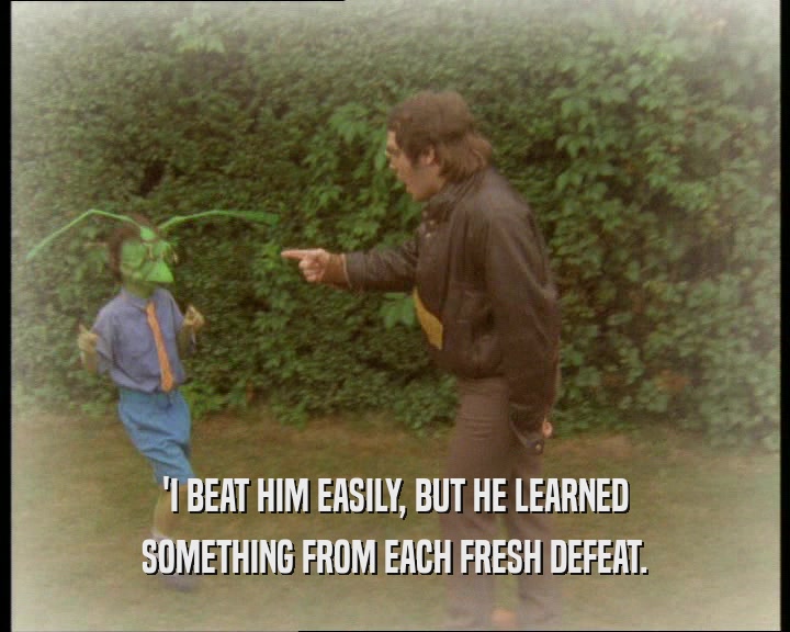 'I BEAT HIM EASILY, BUT HE LEARNED
 SOMETHING FROM EACH FRESH DEFEAT.
 