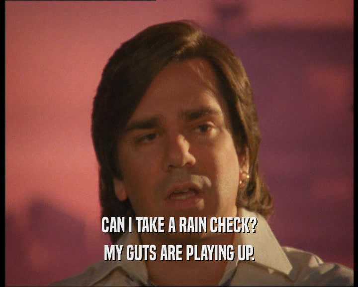 CAN I TAKE A RAIN CHECK? MY GUTS ARE PLAYING UP. 