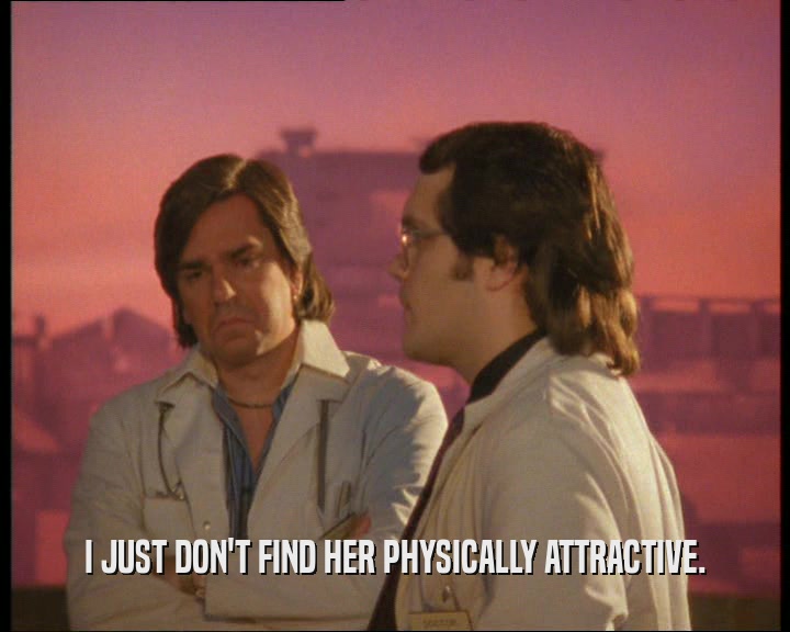 I JUST DON'T FIND HER PHYSICALLY ATTRACTIVE.  