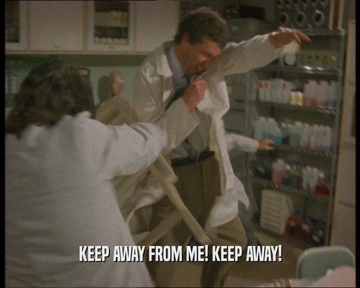 KEEP AWAY FROM ME! KEEP AWAY!  
