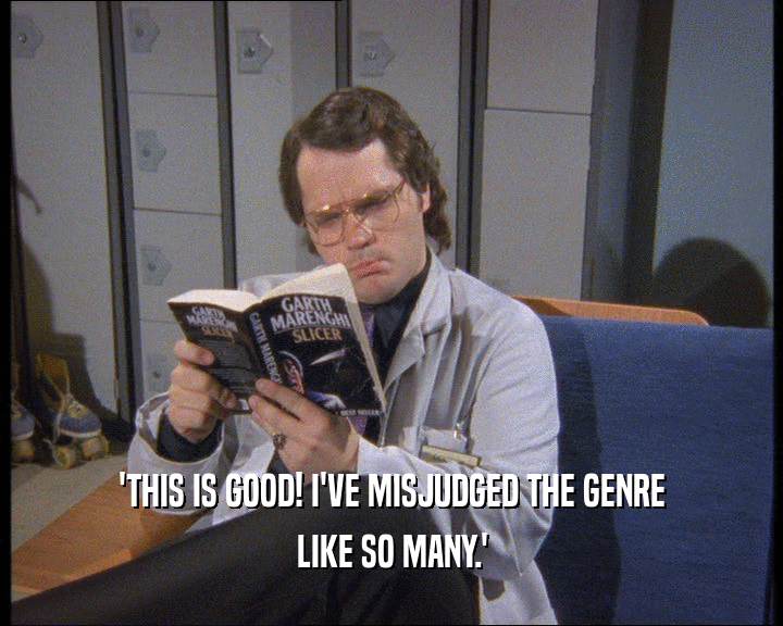 'THIS IS GOOD! I'VE MISJUDGED THE GENRE LIKE SO MANY.' 