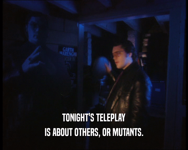 TONIGHT'S TELEPLAY
 IS ABOUT OTHERS, OR MUTANTS.
 