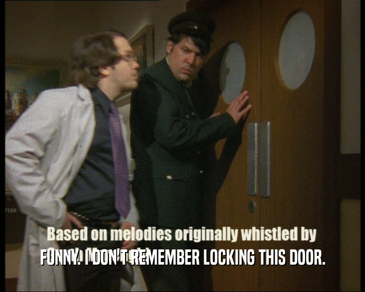FUNNY. I DON'T REMEMBER LOCKING THIS DOOR.
  