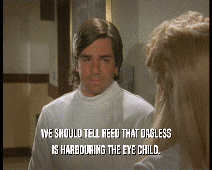 WE SHOULD TELL REED THAT DAGLESS IS HARBOURING THE EYE CHILD. 