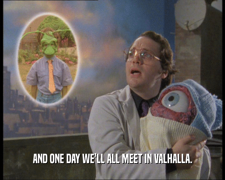 AND ONE DAY WE'LL ALL MEET IN VALHALLA.  