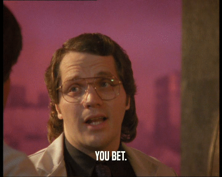 YOU BET.  