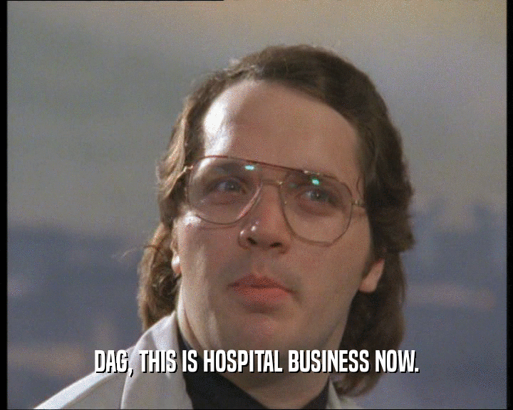 DAG, THIS IS HOSPITAL BUSINESS NOW.
  