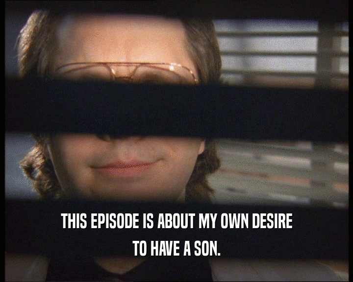 THIS EPISODE IS ABOUT MY OWN DESIRE TO HAVE A SON. 