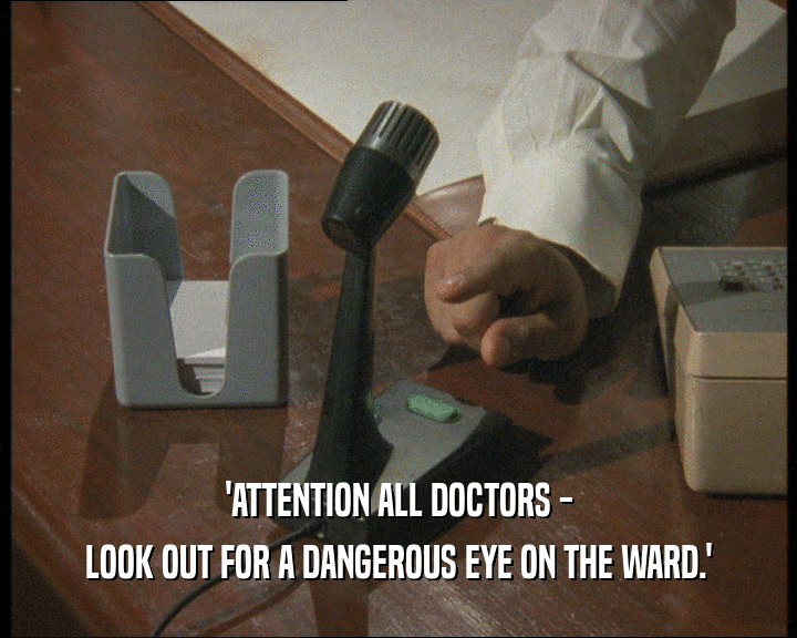 'ATTENTION ALL DOCTORS -
 LOOK OUT FOR A DANGEROUS EYE ON THE WARD.'
 