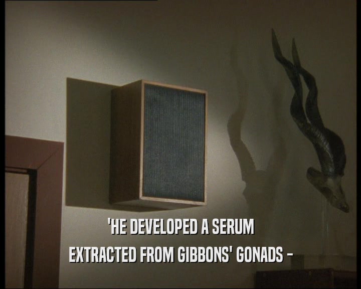 'HE DEVELOPED A SERUM EXTRACTED FROM GIBBONS' GONADS - 