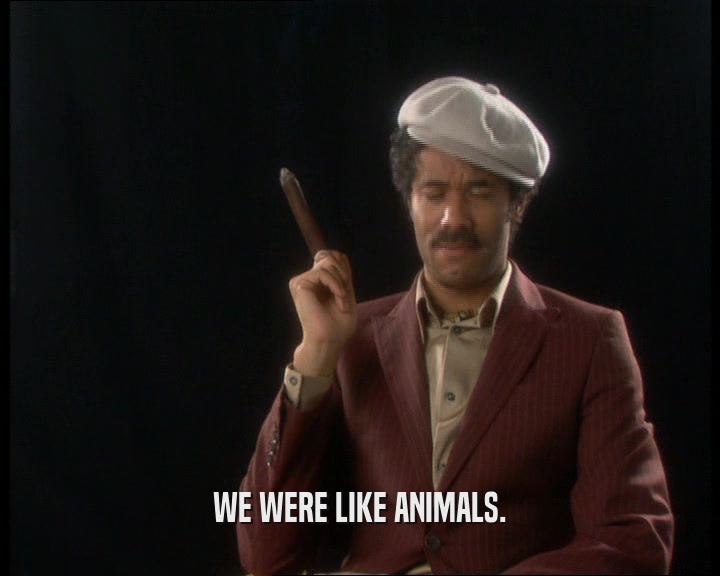 WE WERE LIKE ANIMALS.  