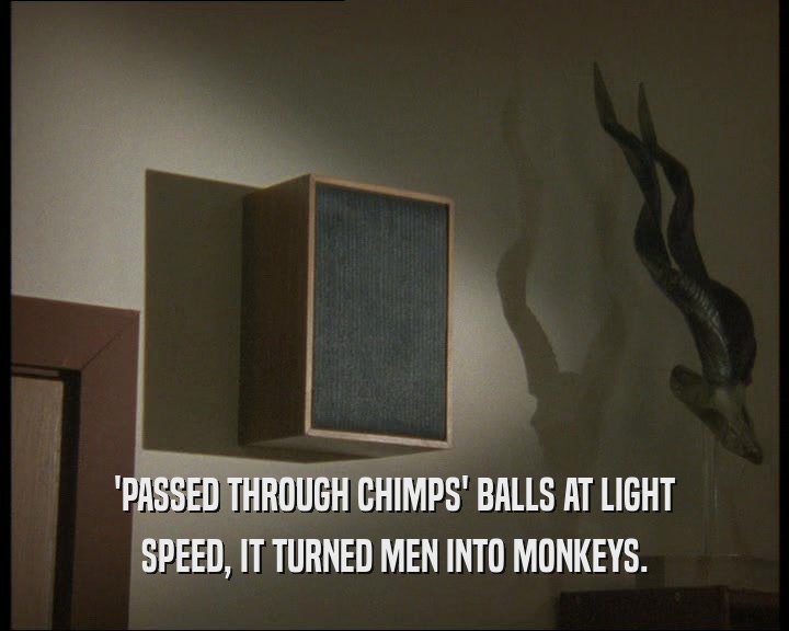 'PASSED THROUGH CHIMPS' BALLS AT LIGHT SPEED, IT TURNED MEN INTO MONKEYS. 