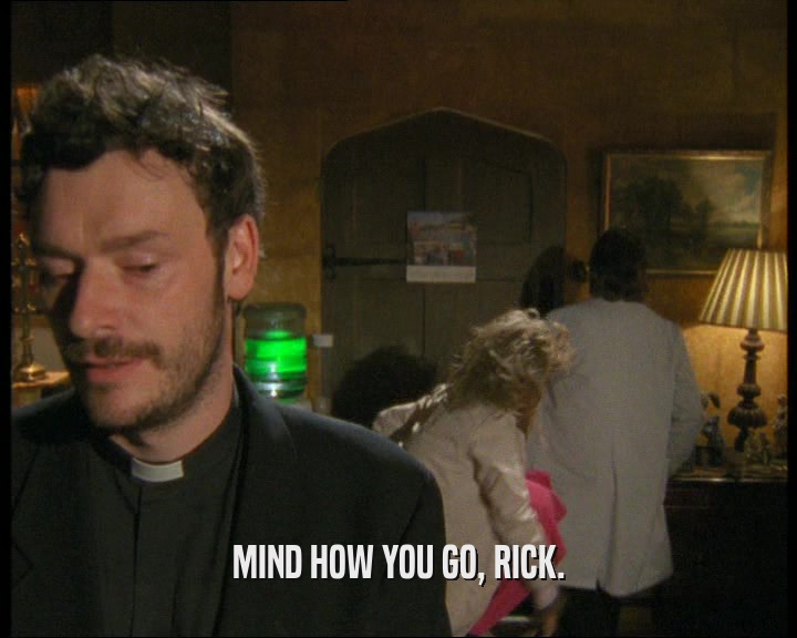 MIND HOW YOU GO, RICK.  