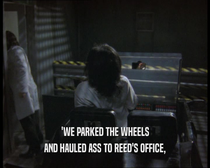 'WE PARKED THE WHEELS
 AND HAULED ASS TO REED'S OFFICE,
 