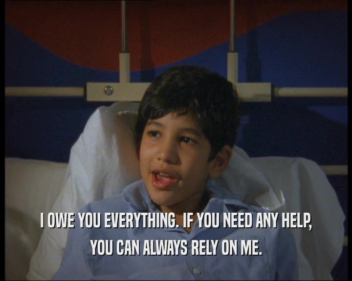 I OWE YOU EVERYTHING. IF YOU NEED ANY HELP, YOU CAN ALWAYS RELY ON ME. 
