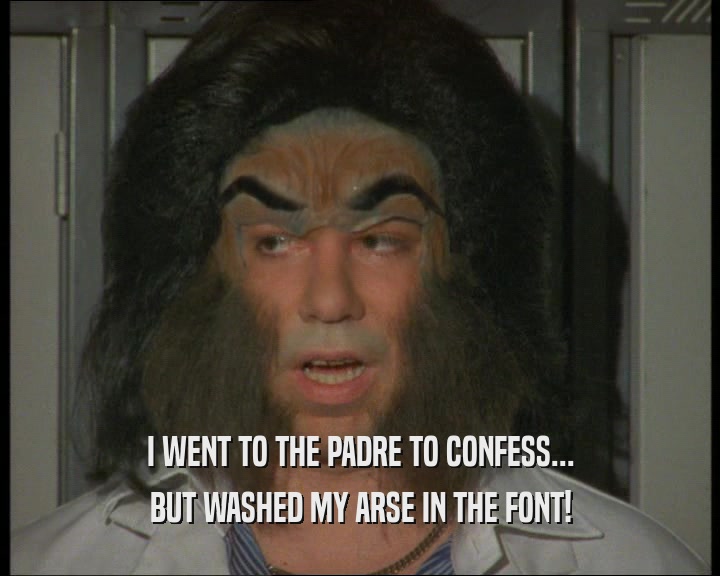 I WENT TO THE PADRE TO CONFESS...
 BUT WASHED MY ARSE IN THE FONT!
 