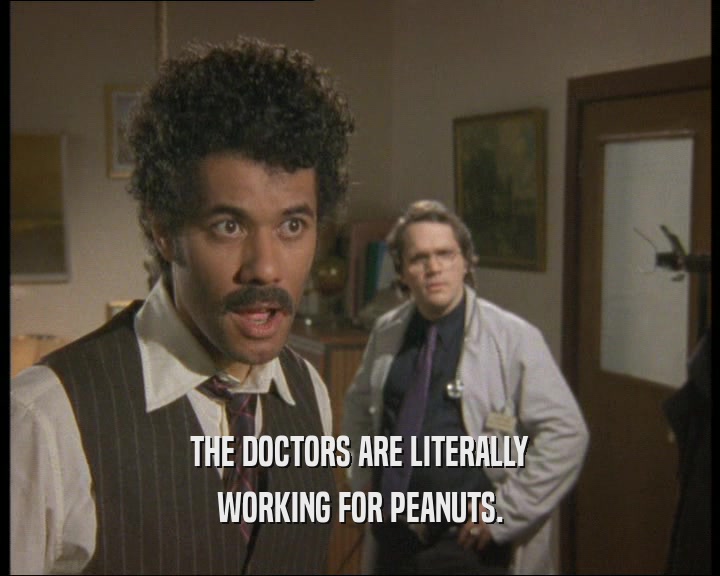 THE DOCTORS ARE LITERALLY
 WORKING FOR PEANUTS.
 