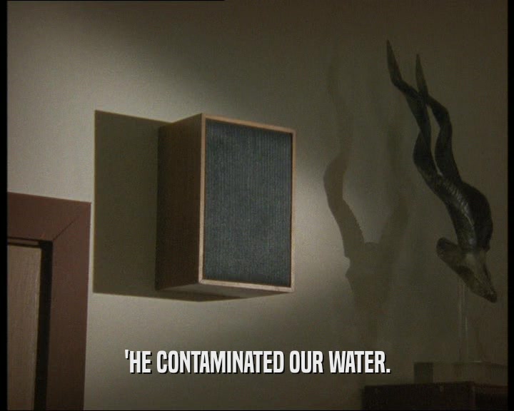 'HE CONTAMINATED OUR WATER.  