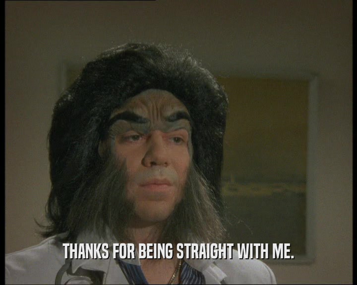 THANKS FOR BEING STRAIGHT WITH ME.  