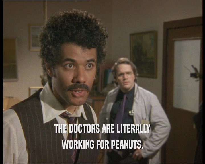 THE DOCTORS ARE LITERALLY
 WORKING FOR PEANUTS.
 