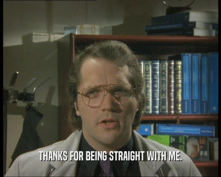 THANKS FOR BEING STRAIGHT WITH ME.  