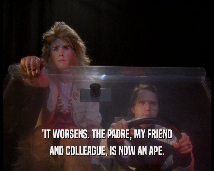 'IT WORSENS. THE PADRE, MY FRIEND AND COLLEAGUE, IS NOW AN APE. 