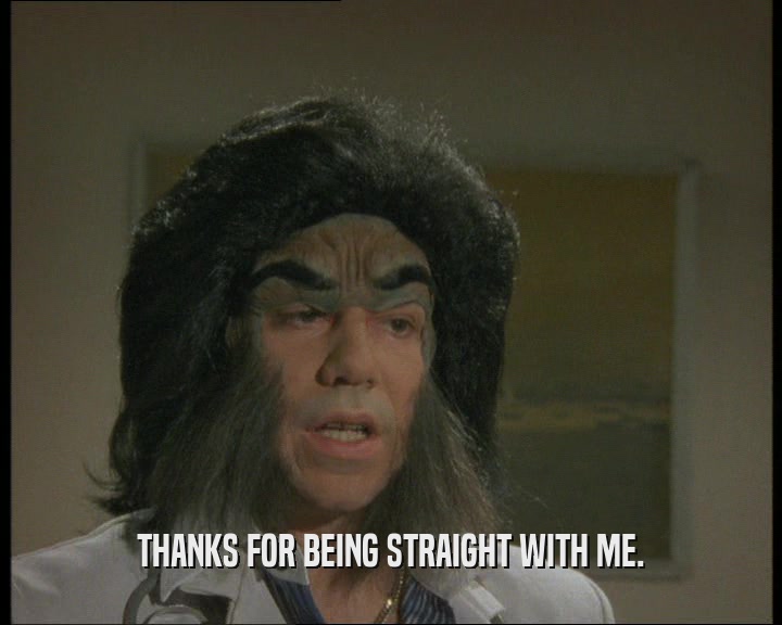 THANKS FOR BEING STRAIGHT WITH ME.  
