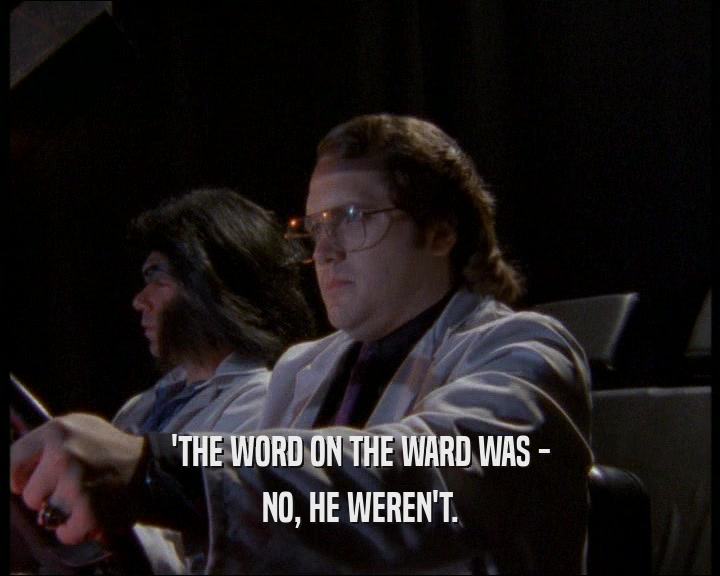 'THE WORD ON THE WARD WAS -
 NO, HE WEREN'T.
 