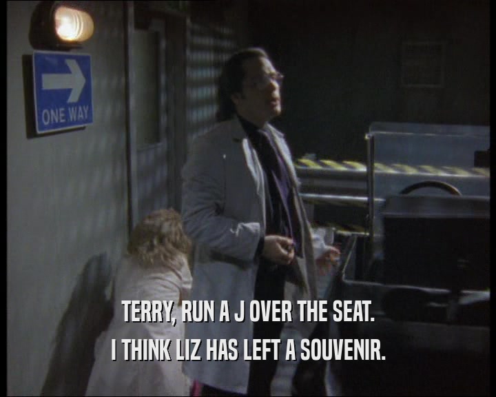 TERRY, RUN A J OVER THE SEAT.
 I THINK LIZ HAS LEFT A SOUVENIR.
 