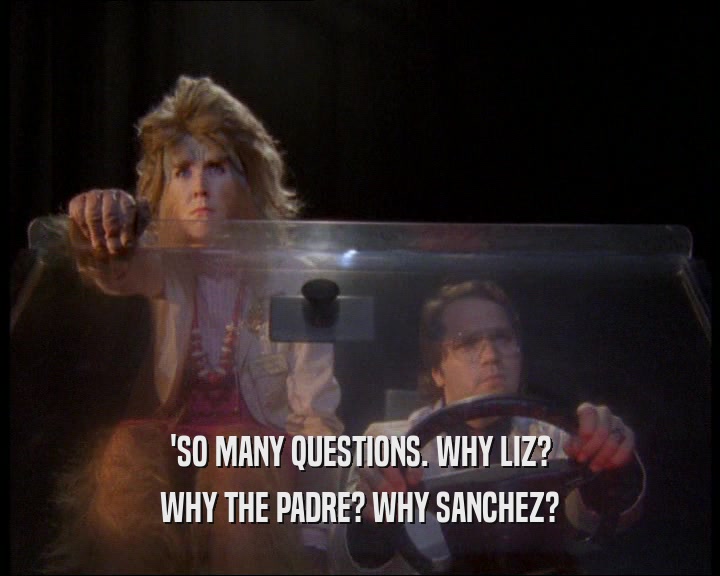 'SO MANY QUESTIONS. WHY LIZ?
 WHY THE PADRE? WHY SANCHEZ?
 