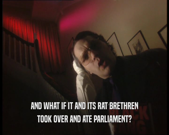 AND WHAT IF IT AND ITS RAT BRETHREN TOOK OVER AND ATE PARLIAMENT? 