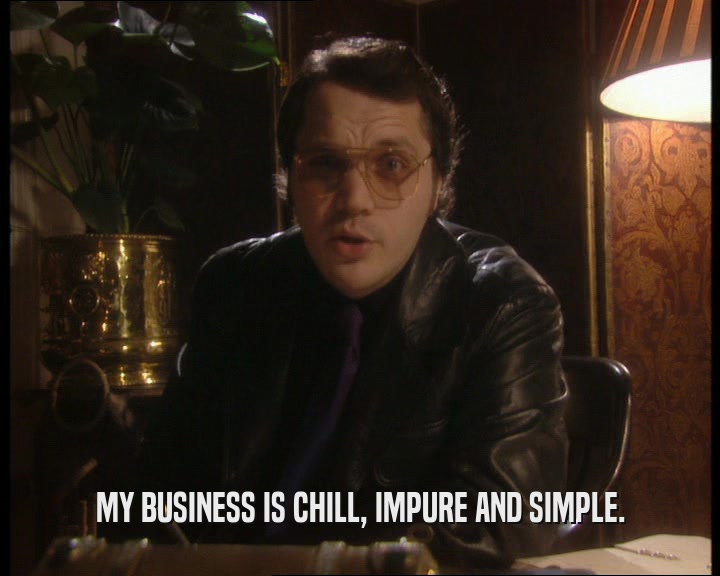 MY BUSINESS IS CHILL, IMPURE AND SIMPLE.
  