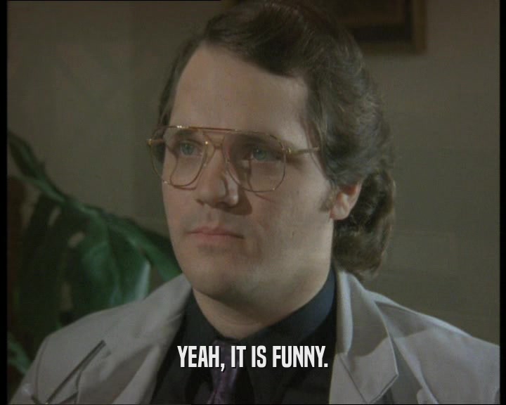YEAH, IT IS FUNNY.  
