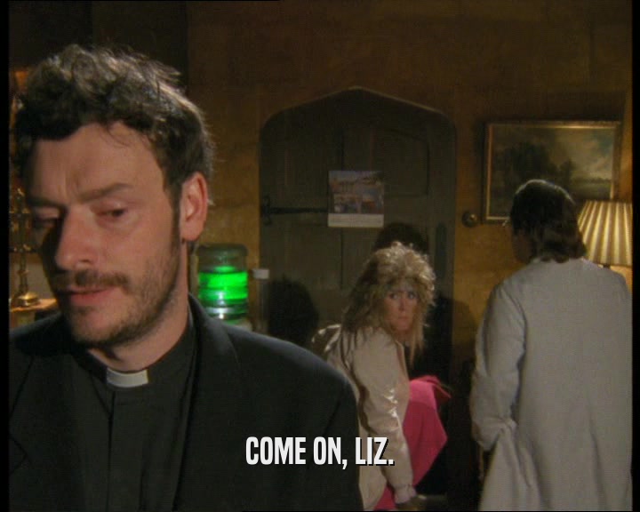 COME ON, LIZ.  