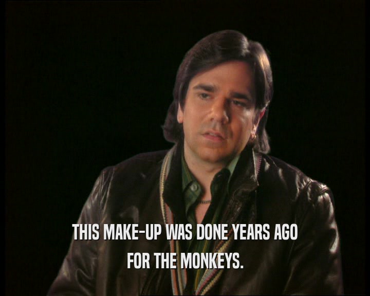 THIS MAKE-UP WAS DONE YEARS AGO
 FOR THE MONKEYS.
 